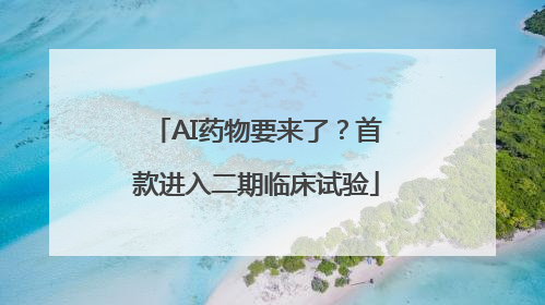 AI药物要来了？首款进入二期临床试验