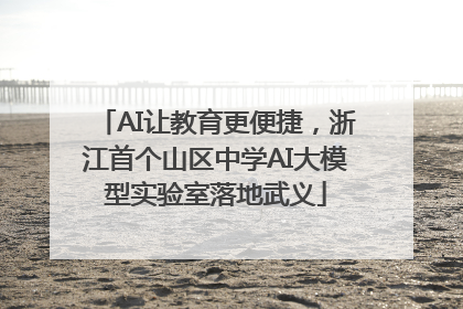 AI让教育更便捷，浙江首个山区中学AI大模型实验室落地武义
