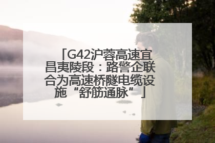 G42沪蓉高速宜昌夷陵段：路警企联合为高速桥隧电缆设施“舒筋通脉”