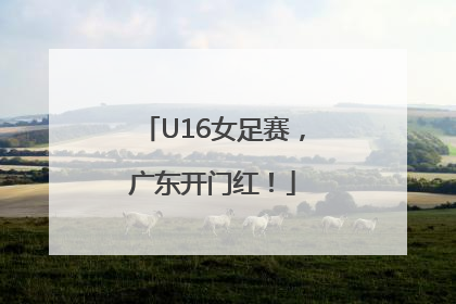 U16女足赛，广东开门红！
